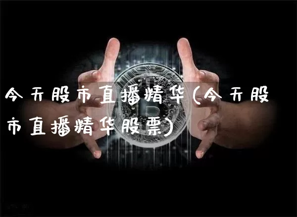 今天股市直播精华(今天股市直播精华股票)_https://www.dcjwmf.com_上期能源_第1张