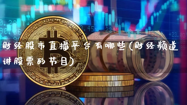 财经股市直播平台有哪些(财经频道讲股票的节目)_https://www.dcjwmf.com_上期所_第1张