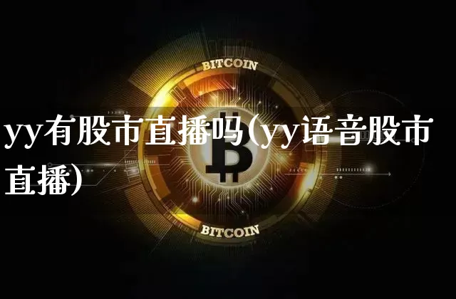 yy有股市直播吗(yy语音股市直播)_https://www.dcjwmf.com_上期能源_第1张