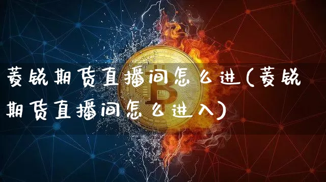 菱锐期货直播间怎么进(菱锐期货直播间怎么进入)_https://www.dcjwmf.com_广期所_第1张