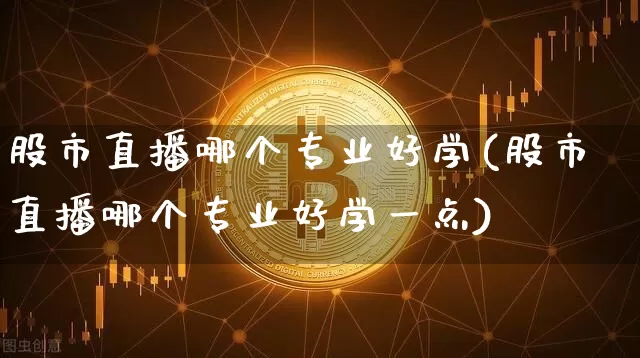 股市直播哪个专业好学(股市直播哪个专业好学一点)_https://www.dcjwmf.com_中金所_第1张
