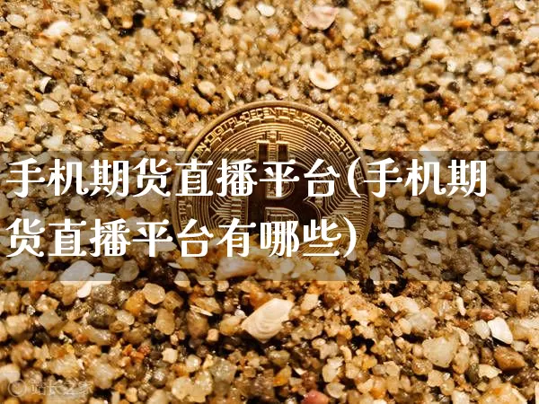 手机期货直播平台(手机期货直播平台有哪些)_https://www.dcjwmf.com_上期所_第1张