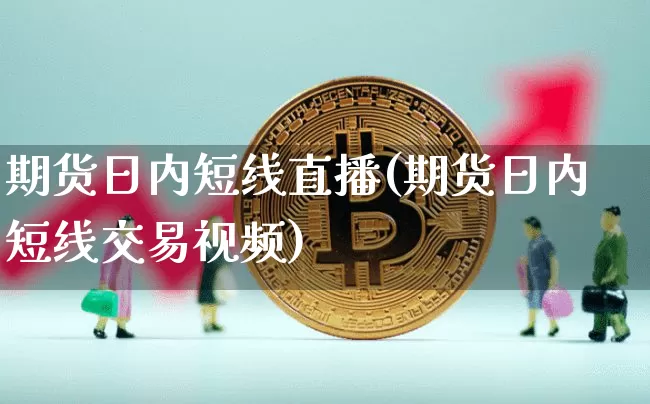 期货日内短线直播(期货日内短线交易视频)_https://www.dcjwmf.com_郑商所_第1张