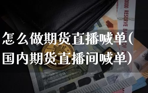 怎么做期货直播喊单(国内期货直播间喊单)_https://www.dcjwmf.com_上期所_第1张