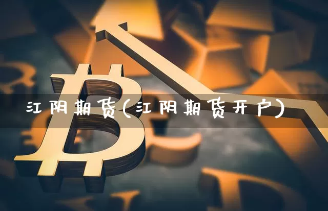 江阴期货(江阴期货开户)_https://www.dcjwmf.com_上期所_第1张