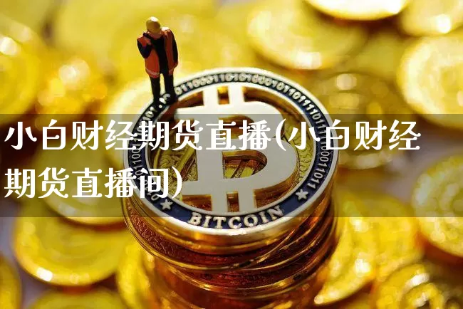 小白财经期货直播(小白财经期货直播间)_https://www.dcjwmf.com_大商所_第1张