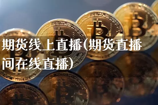 期货线上直播(期货直播间在线直播)_https://www.dcjwmf.com_大商所_第1张