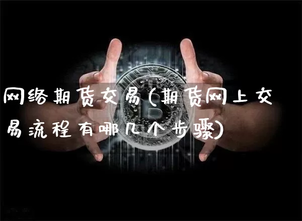 网络期货交易(期货网上交易流程有哪几个步骤)_https://www.dcjwmf.com_大商所_第1张