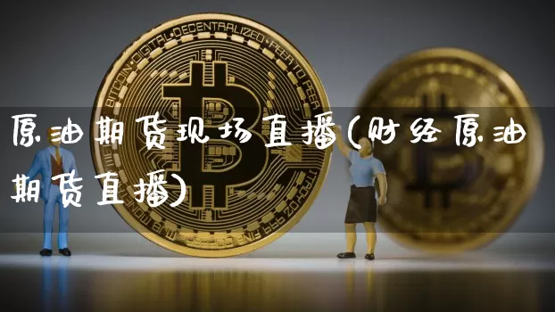 原油期货现场直播(财经原油期货直播)_https://www.dcjwmf.com_中金所_第1张