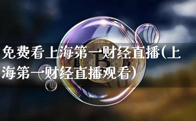 免费看上海第一财经直播(上海第一财经直播观看)_https://www.dcjwmf.com_上期所_第1张