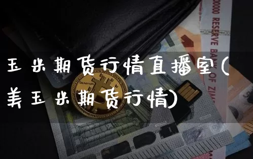 玉米期货行情直播室(美玉米期货行情)_https://www.dcjwmf.com_郑商所_第1张