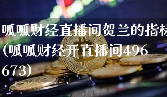 呱呱财经直播间贺兰的指标(呱呱财经开直播间496673)_https://www.dcjwmf.com_中金所_第1张