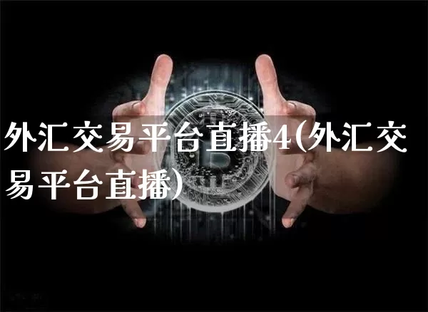 外汇交易平台直播4(外汇交易平台直播)_https://www.dcjwmf.com_广期所_第1张