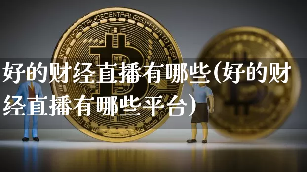 好的财经直播有哪些(好的财经直播有哪些平台)_https://www.dcjwmf.com_上期所_第1张