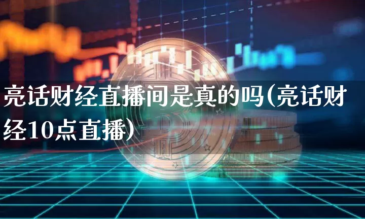 亮话财经直播间是真的吗(亮话财经10点直播)_https://www.dcjwmf.com_上期能源_第1张