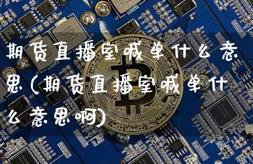 期货直播室喊单什么意思(期货直播室喊单什么意思啊)_https://www.dcjwmf.com_广期所_第1张