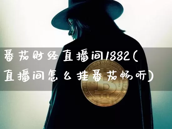 番茄财经直播间1882(直播间怎么挂番茄畅听)_https://www.dcjwmf.com_上期所_第1张