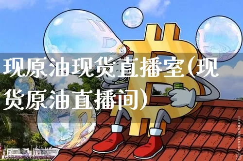 现原油现货直播室(现货原油直播间)_https://www.dcjwmf.com_大商所_第1张