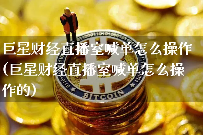 巨星财经直播室喊单怎么操作(巨星财经直播室喊单怎么操作的)_https://www.dcjwmf.com_上期所_第1张