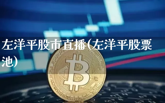 左洋平股市直播(左洋平股票池)_https://www.dcjwmf.com_大商所_第1张