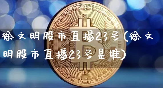 徐文明股市直播23号(徐文明股市直播23号是谁)_https://www.dcjwmf.com_广期所_第1张