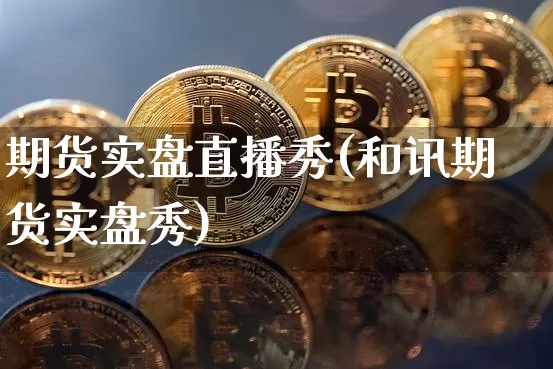期货实盘直播秀(和讯期货实盘秀)_https://www.dcjwmf.com_郑商所_第1张