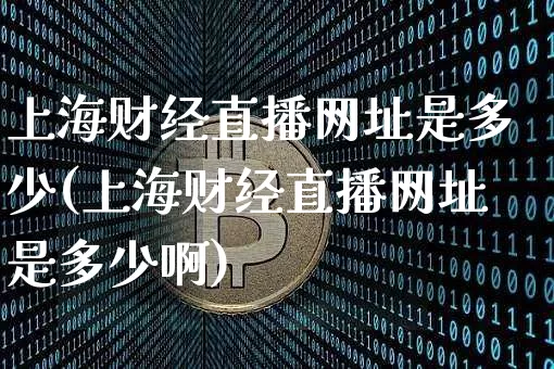 上海财经直播网址是多少(上海财经直播网址是多少啊)_https://www.dcjwmf.com_上期所_第1张