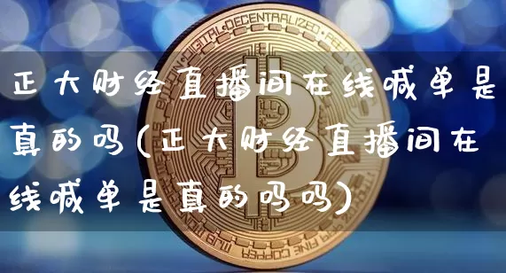 正大财经直播间在线喊单是真的吗(正大财经直播间在线喊单是真的吗吗)_https://www.dcjwmf.com_上期能源_第1张