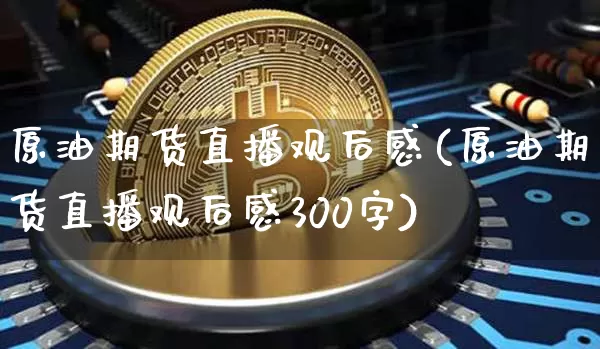 原油期货直播观后感(原油期货直播观后感300字)_https://www.dcjwmf.com_郑商所_第1张