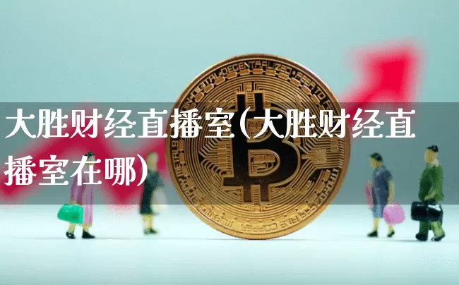 大胜财经直播室(大胜财经直播室在哪)_https://www.dcjwmf.com_郑商所_第1张