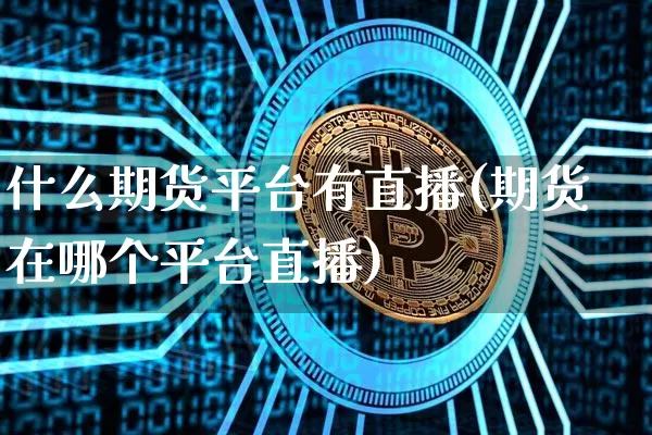 什么期货平台有直播(期货在哪个平台直播)_https://www.dcjwmf.com_中金所_第1张