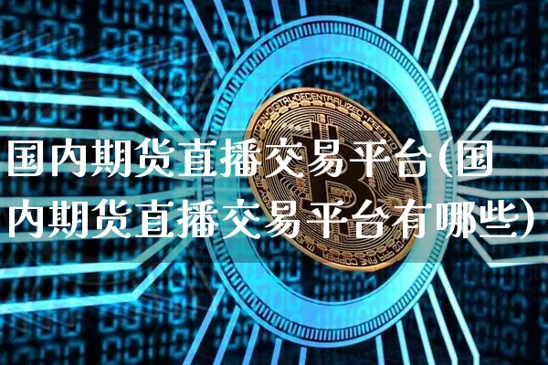 国内期货直播交易平台(国内期货直播交易平台有哪些)_https://www.dcjwmf.com_中金所_第1张