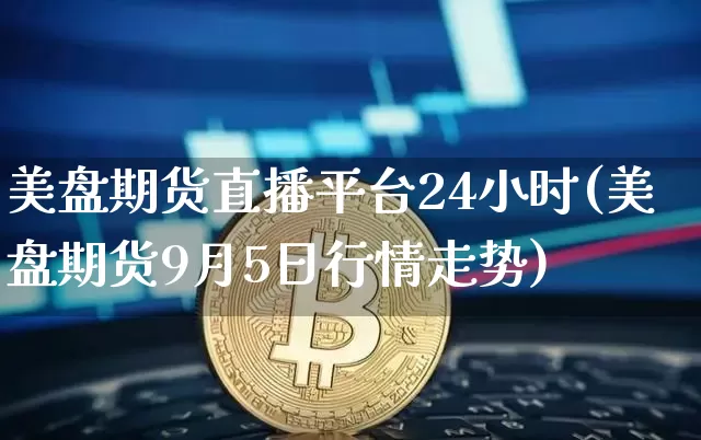 美盘期货直播平台24小时(美盘期货9月5日行情走势)_https://www.dcjwmf.com_上期能源_第1张