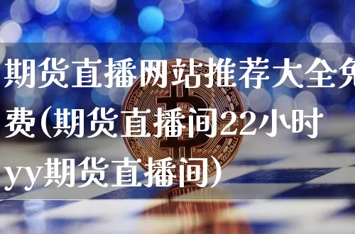 期货直播网站推荐大全免费(期货直播间22小时yy期货直播间)_https://www.dcjwmf.com_广期所_第1张