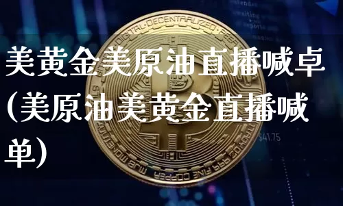 美黄金美原油直播喊卓(美原油美黄金直播喊单)_https://www.dcjwmf.com_广期所_第1张