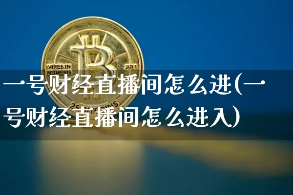 一号财经直播间怎么进(一号财经直播间怎么进入)_https://www.dcjwmf.com_广期所_第1张
