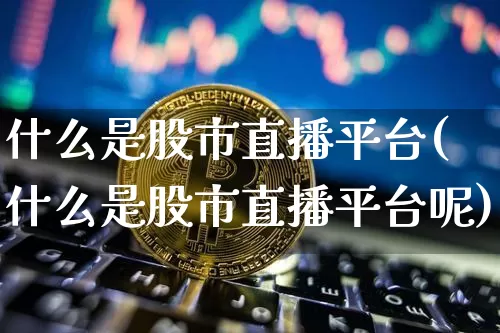 什么是股市直播平台(什么是股市直播平台呢)_https://www.dcjwmf.com_郑商所_第1张