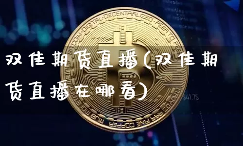 双佳期货直播(双佳期货直播在哪看)_https://www.dcjwmf.com_中金所_第1张