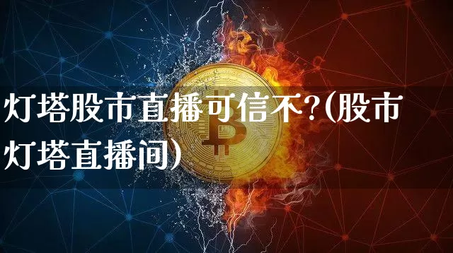 灯塔股市直播可信不?(股市灯塔直播间)_https://www.dcjwmf.com_上期能源_第1张