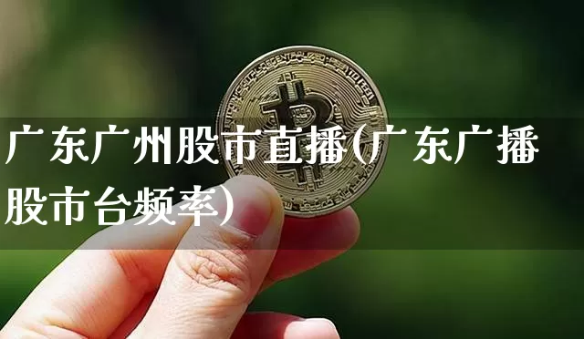 广东广州股市直播(广东广播股市台频率)_https://www.dcjwmf.com_中金所_第1张