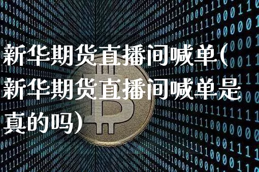 新华期货直播间喊单(新华期货直播间喊单是真的吗)_https://www.dcjwmf.com_大商所_第1张