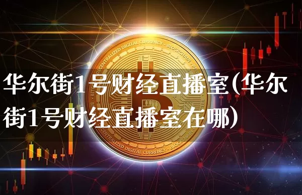 华尔街1号财经直播室(华尔街1号财经直播室在哪)_https://www.dcjwmf.com_大商所_第1张