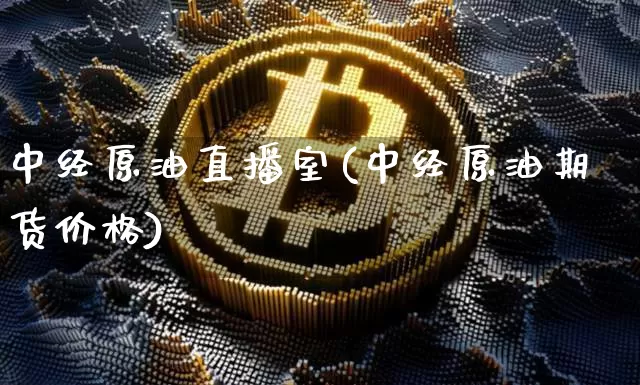 中经原油直播室(中经原油期货价格)_https://www.dcjwmf.com_上期所_第1张