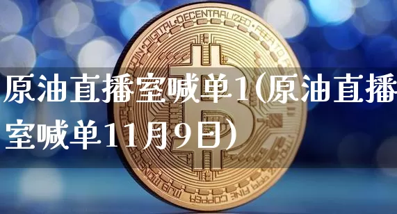 原油直播室喊单1(原油直播室喊单11月9日)_https://www.dcjwmf.com_郑商所_第1张