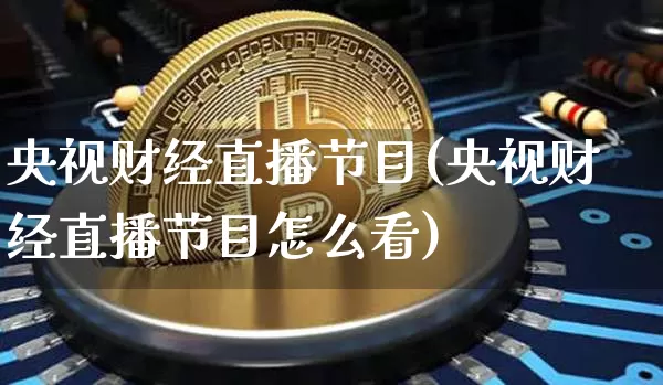 央视财经直播节目(央视财经直播节目怎么看)_https://www.dcjwmf.com_广期所_第1张