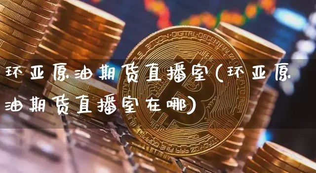 环亚原油期货直播室(环亚原油期货直播室在哪)_https://www.dcjwmf.com_上期所_第1张