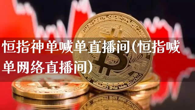恒指神单喊单直播间(恒指喊单网络直播间)_https://www.dcjwmf.com_广期所_第1张