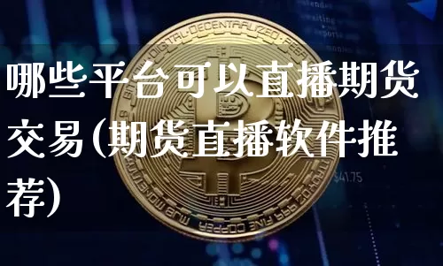 哪些平台可以直播期货交易(期货直播软件推荐)_https://www.dcjwmf.com_大商所_第1张