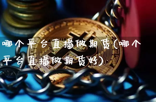 哪个平台直播做期货(哪个平台直播做期货好)_https://www.dcjwmf.com_广期所_第1张
