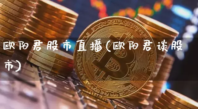 欧阳君股市直播(欧阳君谈股市)_https://www.dcjwmf.com_郑商所_第1张